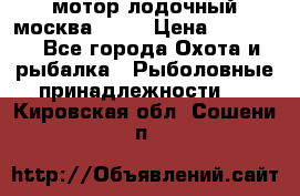 мотор лодочный москва-25.  › Цена ­ 10 000 - Все города Охота и рыбалка » Рыболовные принадлежности   . Кировская обл.,Сошени п.